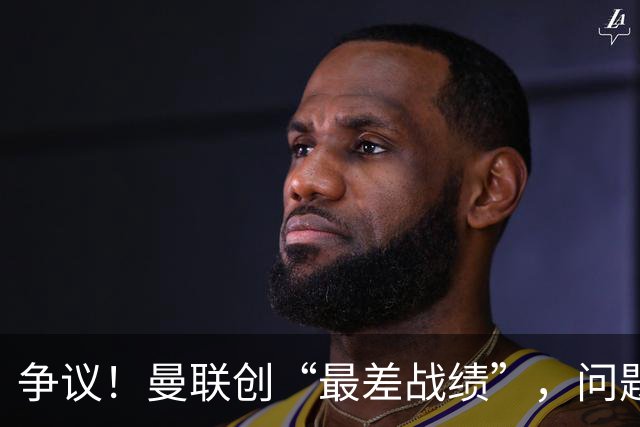 争议！曼联创“最差战绩”，问题根源被“扒出”，3年未投资后防